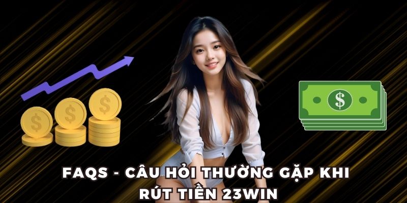 FAQs - Top câu hỏi thường gặp khi rút tiền 23WIN