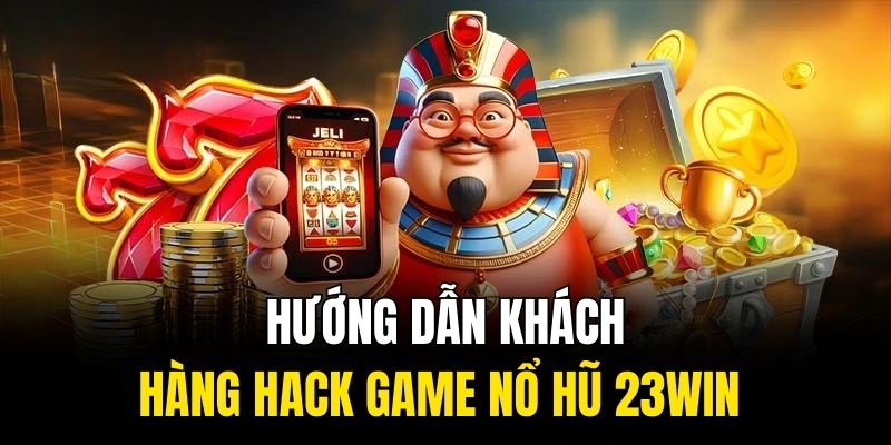 Hướng dẫn khách hàng hack game nổ hũ 23WIN 