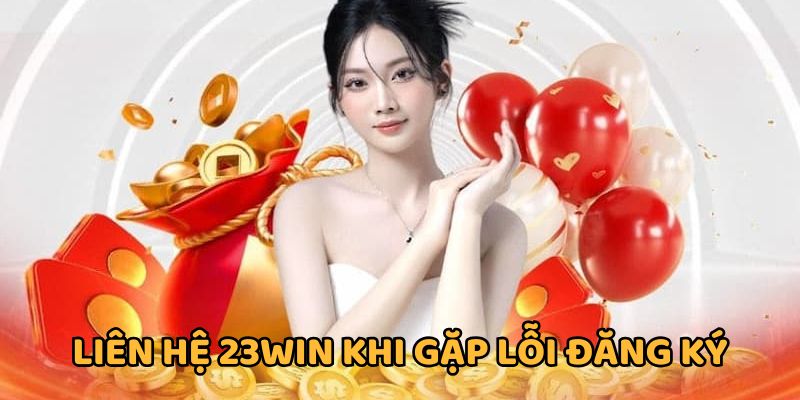 Tạo tài khoản 23WIN lỗi gọi hỗ trợ ngay